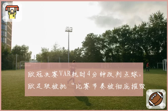 欧冠决赛VAR耗时4分钟改判点球，欧足联被批“比赛节奏被彻底摧毁”