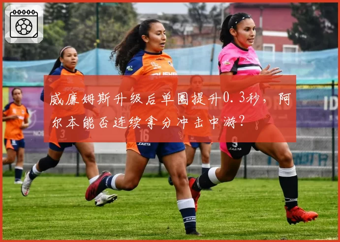 威廉姆斯升级后单圈提升0.3秒，阿尔本能否连续拿分冲击中游？