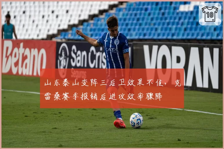 山东泰山变阵三后卫效果不佳，克雷桑赛季报销后进攻效率骤降