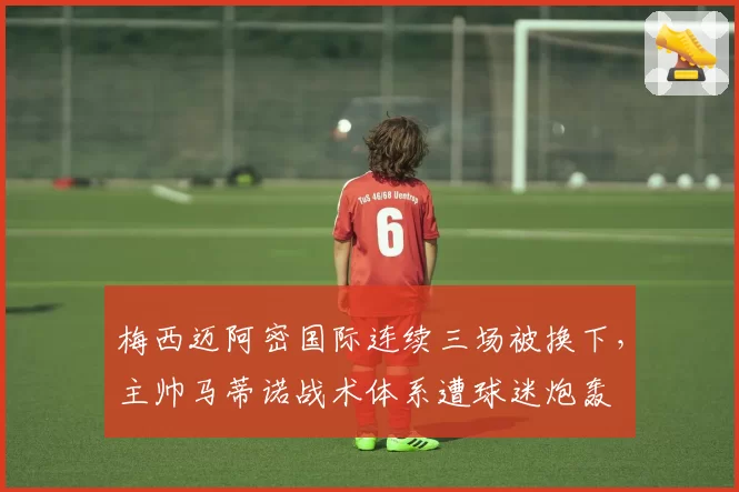 梅西迈阿密国际连续三场被换下，主帅马蒂诺战术体系遭球迷炮轰