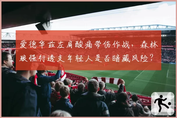 爱德华兹左肩酸痛带伤作战,森林狼强行透支年轻人是否暗藏风险?