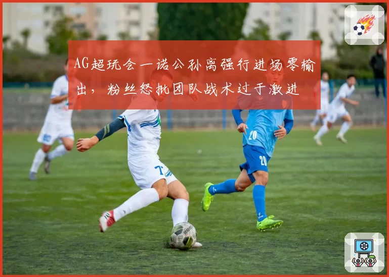 AG超玩会一诺公孙离强行进场零输出，粉丝怒批团队战术过于激进