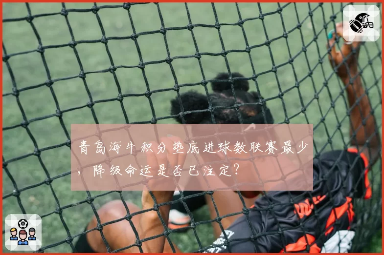 青岛海牛积分垫底进球数联赛最少，降级命运是否已注定？