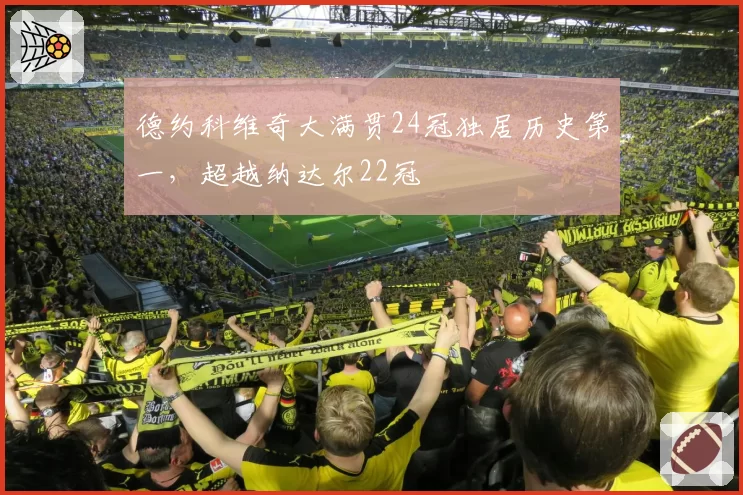 德约科维奇大满贯24冠独居历史第一，超越纳达尔22冠