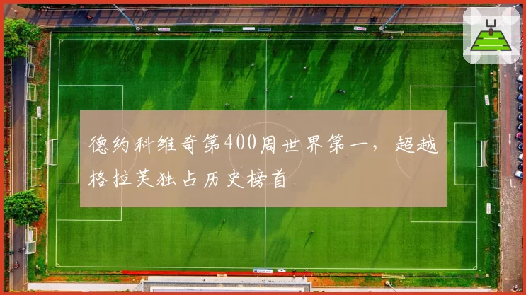 德约科维奇第400周世界第一,超越格拉芙独占历史榜首