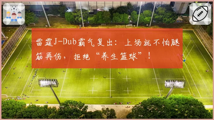 雷霆J-Dub霸气复出：上场就不怕腿筋再伤，拒绝“养生篮球”！