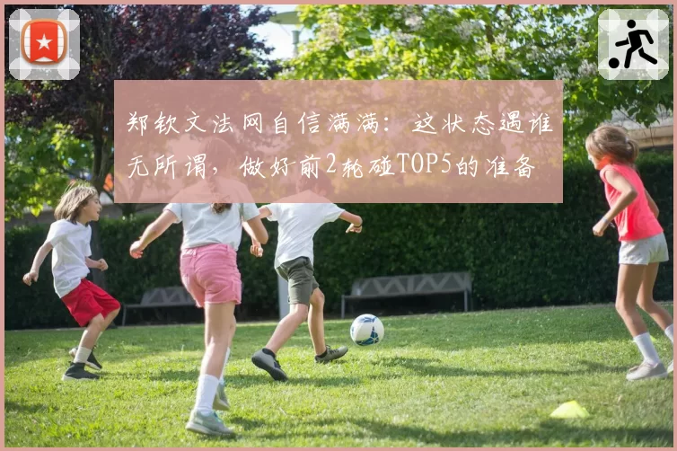 郑钦文法网自信满满:这状态遇谁无所谓,做好前2轮碰TOP5的准备