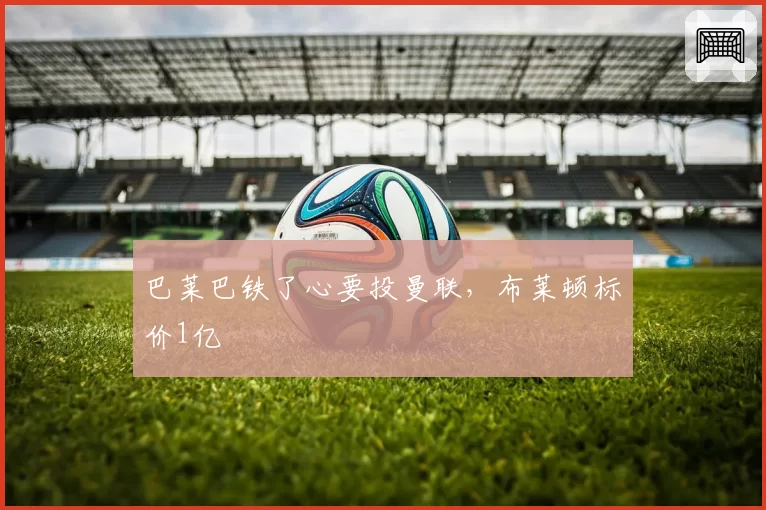 巴莱巴铁了心要投曼联，布莱顿标价1亿