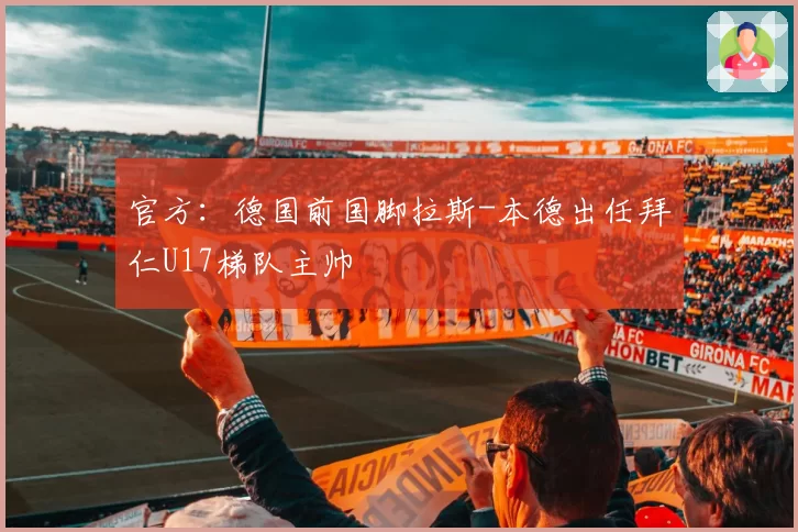 官方:德国前国脚拉斯-本德出任拜仁U17梯队主帅