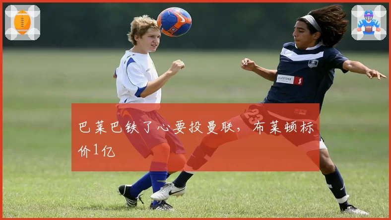 巴莱巴铁了心要投曼联，布莱顿标价1亿