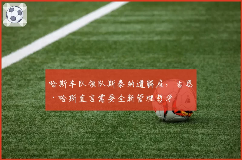 哈斯车队领队斯泰纳遭解雇，吉恩·哈斯直言需要全新管理哲学