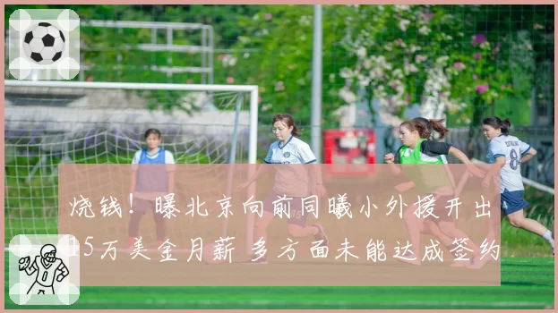 烧钱！曝北京向前同曦小外援开出15万美金月薪 多方面未能达成签约