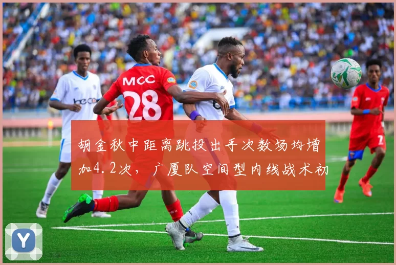 胡金秋中距离跳投出手次数场均增加4.2次,广厦队空间型内线战术初见成效