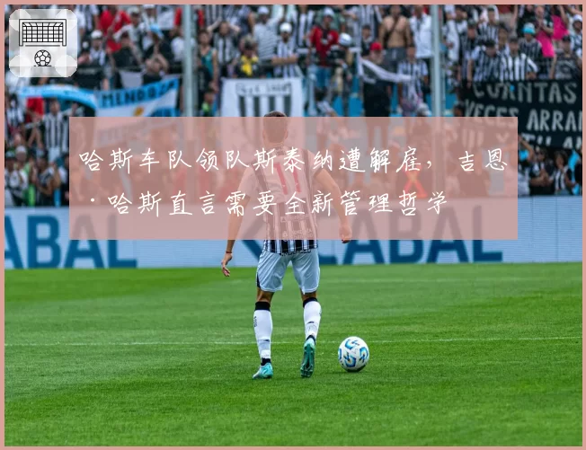 哈斯车队领队斯泰纳遭解雇，吉恩·哈斯直言需要全新管理哲学