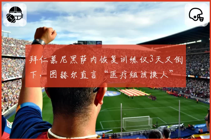 拜仁慕尼黑萨内恢复训练仅3天又倒下,图赫尔直言“医疗组该换人”