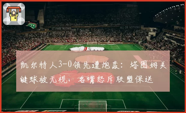 凯尔特人3-0领先遭炮轰:塔图姆关键球被无视,名嘴怒斥联盟保送