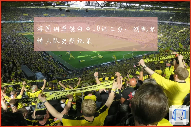 塔图姆单场命中10记三分，创凯尔特人队史新纪录