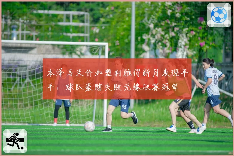 本泽马天价加盟利雅得新月表现平平,球队豪赌失败无缘联赛冠军