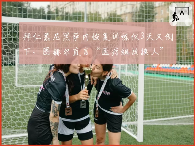 拜仁慕尼黑萨内恢复训练仅3天又倒下,图赫尔直言“医疗组该换人”